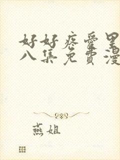 好好疼爱里面第八集免费漫画