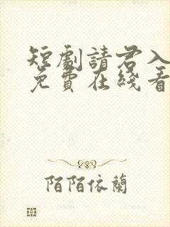 短剧请君入我怀免费在线看