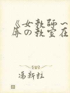 《女教师～被淫辱の教室在线观看