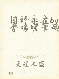 囚于永夜by麦香鸡呢笔趣阁无弹窗