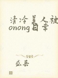 清冷美人被caonong日常