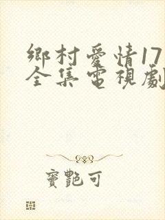 乡村爱情17部全集电视剧