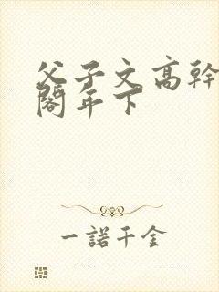 父子文高干笔趣阁年下