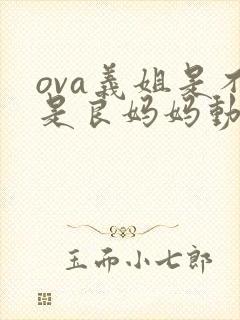 ova义姐是不是良妈妈动漫大结局