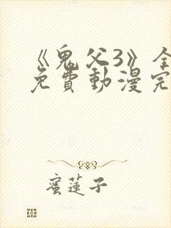 《鬼父3》全集免费动漫完整版