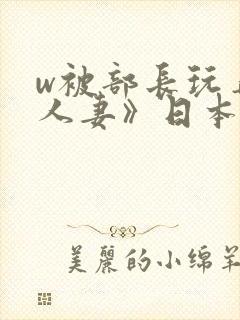 w被部长玩弄的人妻》日本电影免费封面