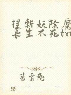 从斩妖除魔开始长生不死txt