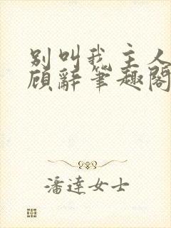 别叫我主人by顾辞笔趣阁小说