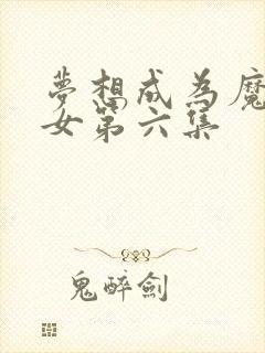 梦想成为魔法少女第六集