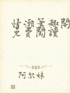 情潮笔趣阁全文免费阅读