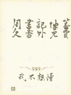 周书记他蓄谋已久番外免费阅读