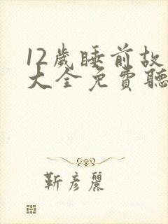 12岁睡前故事大全免费听中文