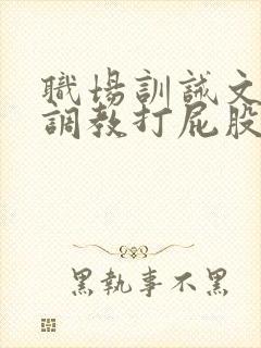 职场训诫文sp调教打屁股推荐