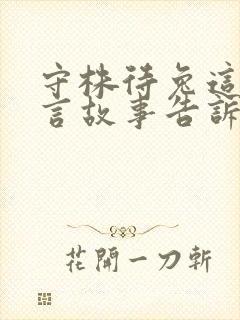 守株待兔这个寓言故事告诉我们一个什么道理