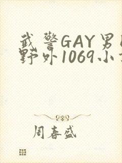 武警GAY男同野外1069小说
