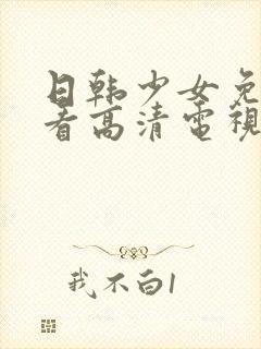 日韩少女免费观看高清电视剧大全