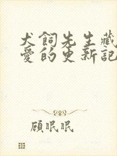 犬饲先生藏不住爱的更新记录