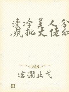 清冷美人分手后,疯批大佬红了眼