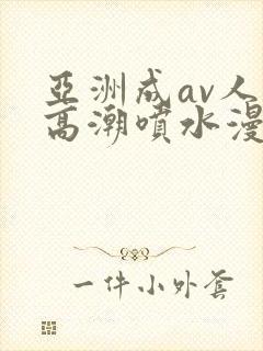 亚洲成av人片高潮喷水漫画