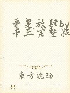 爱是放肆by皮卡丘完整版笔趣阁