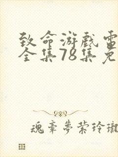 致命游戏电视剧全集78集免费观看