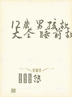 12岁男孩故事大全 睡前故事