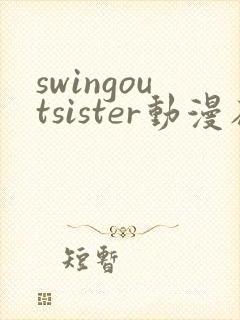 swingoutsister动漫在线全集观看