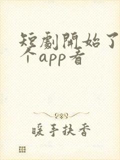 短剧开始了在哪个app看