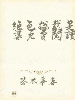 绝色总裁是我老婆免费阅读全文