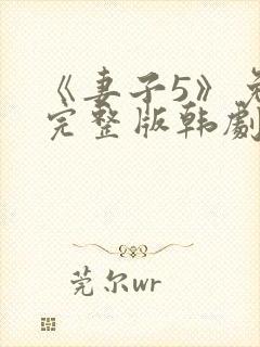 《妻子5》免费完整版韩剧