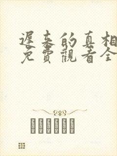 迟来的真相短剧免费观看全集