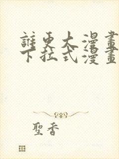 谁更大漫画免费下拉式漫画最新章节