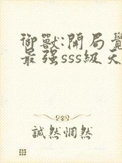 御兽:开局觉醒最强sss级天赋