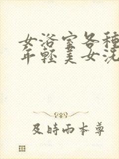 女浴室各种丰满年轻美女洗澡盗撮