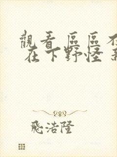 观看 区区不才 在下野怪 新番平台