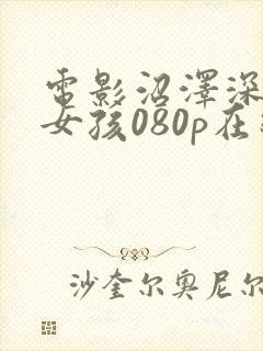 电影沼泽深处的女孩080p在线观看完整版