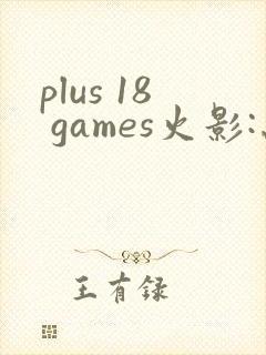 plus 18 games火影:忍界大战