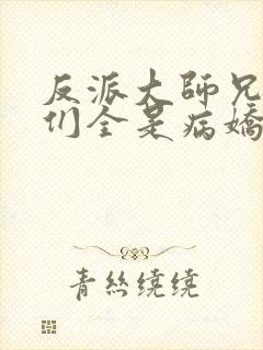 反派大师兄师妹们全是病娇漫画免费下拉式