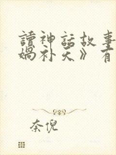 读神话故事《女娲补天》有感400字