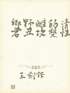乡野雌的清冷仙君丑攻双性