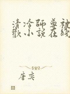 清冷师尊被迫承欢小说在线阅读