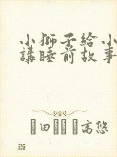 小狮子给小兔子讲睡前故事