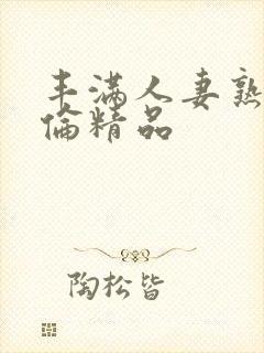 丰满人妻熟妇又伦精品