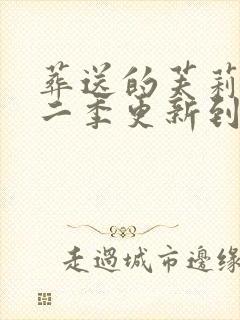 葬送的芙莉莲第二季更新到第几集了