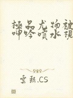 极品尤物被啪得呻吟喷水视频