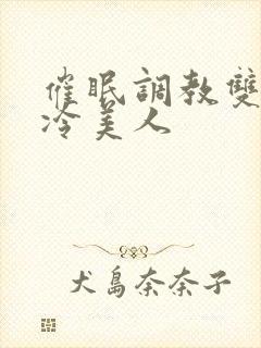 催眠调教双性高冷美人