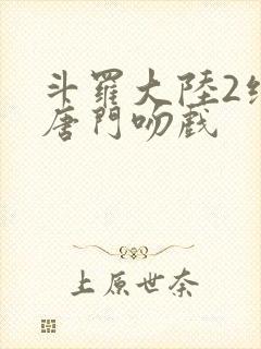 斗罗大陆2绝世唐门吻戏