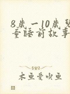 8岁一10岁儿童睡前故事恐怖故事