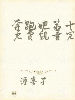 奔跑吧第十一季免费观看完整版高清