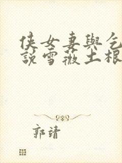 侠女妻与乞丐小说雪薇土根